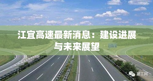 江宜高速最新消息：建設(shè)進展與未來展望