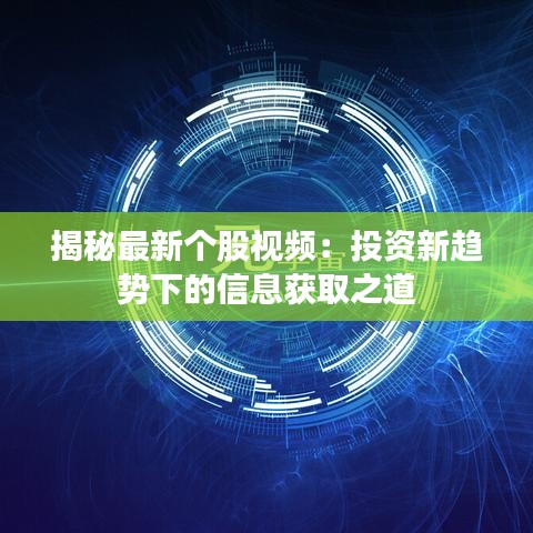 揭秘最新個(gè)股視頻：投資新趨勢(shì)下的信息獲取之道