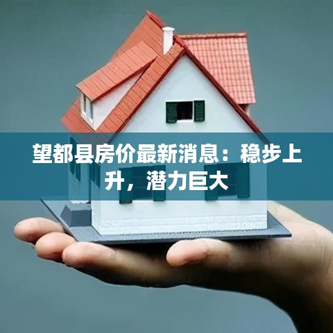 望都縣房?jī)r(jià)最新消息：穩(wěn)步上升，潛力巨大
