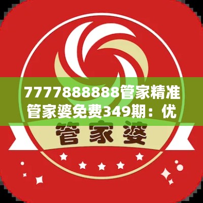 7777888888管家精準(zhǔn)管家婆免費(fèi)349期：優(yōu)質(zhì)的免費(fèi)家庭管理軟件