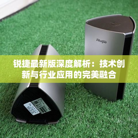 銳捷最新版深度解析：技術(shù)創(chuàng)新與行業(yè)應(yīng)用的完美融合