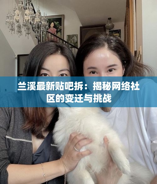 蘭溪最新貼吧拆：揭秘網(wǎng)絡(luò)社區(qū)的變遷與挑戰(zhàn)