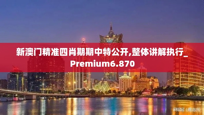 新澳門(mén)精準(zhǔn)四肖期期中特公開(kāi),整體講解執(zhí)行_Premium6.870