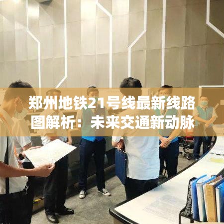 鄭州地鐵21號線最新線路圖解析：未來交通新動脈