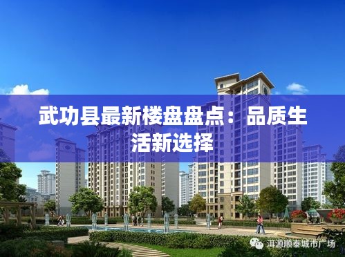 武功縣最新樓盤(pán)盤(pán)點(diǎn)：品質(zhì)生活新選擇