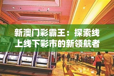 新澳門彩霸王：探索線上線下彩市的新領(lǐng)航者