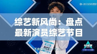 綜藝新風(fēng)尚：盤點最新演員綜藝節(jié)目亮點與魅力