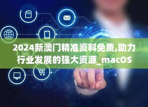 2024新澳門精準(zhǔn)資料免費(fèi),助力行業(yè)發(fā)展的強(qiáng)大資源_macOS4.887