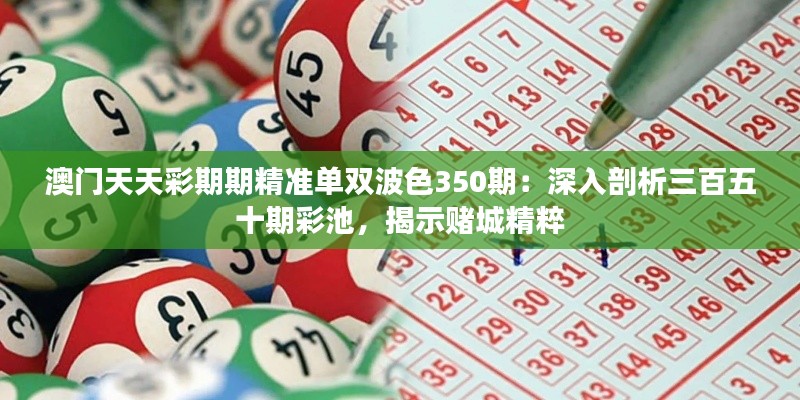 澳門(mén)天天彩期期精準(zhǔn)單雙波色350期：深入剖析三百五十期彩池，揭示賭城精粹