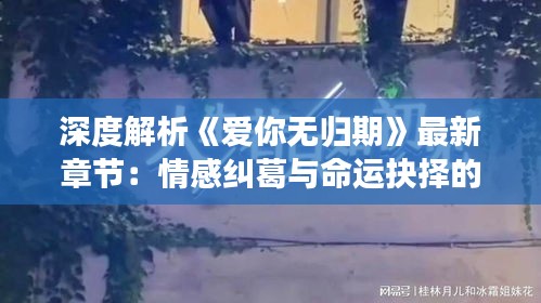 深度解析《愛你無歸期》最新章節(jié)：情感糾葛與命運(yùn)抉擇的交織