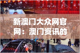 新澳門大眾網(wǎng)官網(wǎng)：澳門資訊的新鮮視角與互動體驗