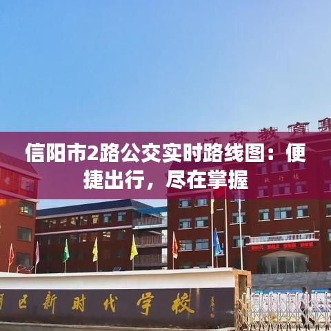 信陽(yáng)市2路公交實(shí)時(shí)路線圖：便捷出行，盡在掌握