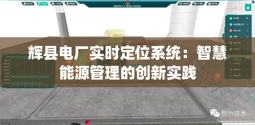 輝縣電廠實時定位系統(tǒng)：智慧能源管理的創(chuàng)新實踐