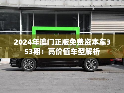 2024年澳門正版免費資本車353期：高價值車型解析