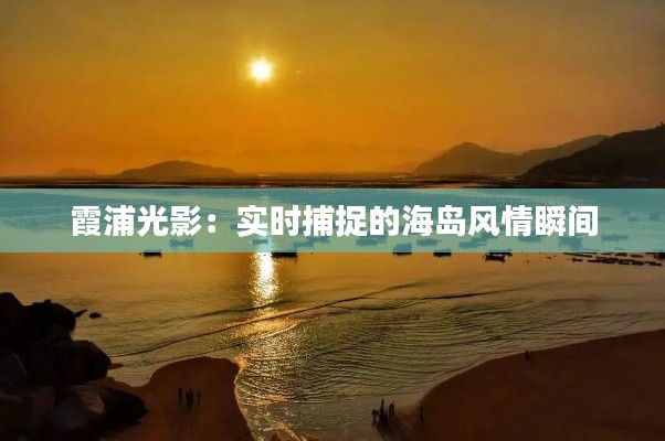 霞浦光影：實時捕捉的海島風情瞬間