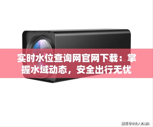 實(shí)時(shí)水位查詢網(wǎng)官網(wǎng)下載：掌握水域動態(tài)，安全出行無憂