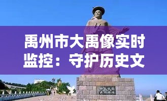 禹州市大禹像實時監(jiān)控：守護(hù)歷史文化的現(xiàn)代守護(hù)者