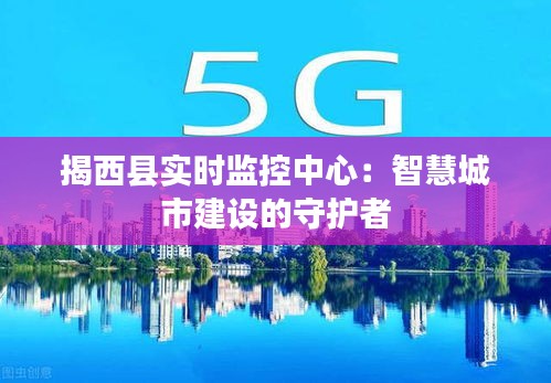 揭西縣實時監(jiān)控中心：智慧城市建設(shè)的守護者