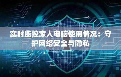 實時監(jiān)控家人電腦使用情況：守護網(wǎng)絡(luò)安全與隱私