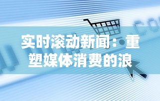 實(shí)時(shí)滾動(dòng)新聞：重塑媒體消費(fèi)的浪潮