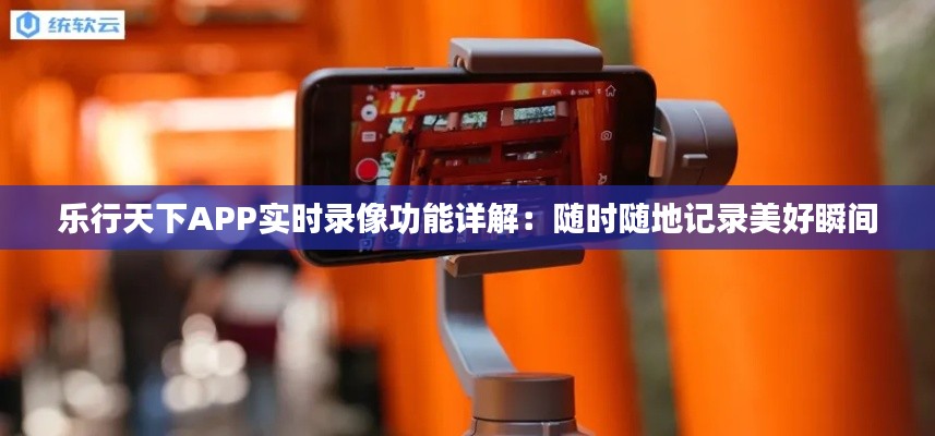 樂行天下APP實時錄像功能詳解：隨時隨地記錄美好瞬間