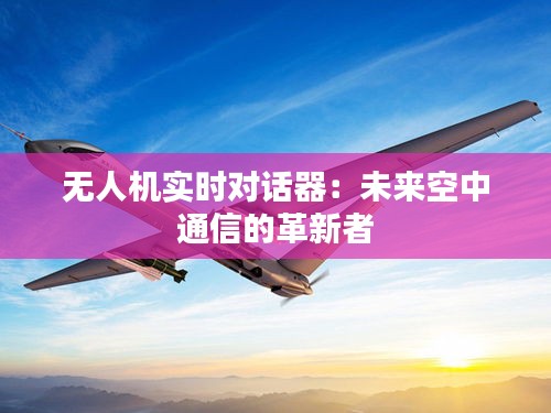 無(wú)人機(jī)實(shí)時(shí)對(duì)話器：未來(lái)空中通信的革新者