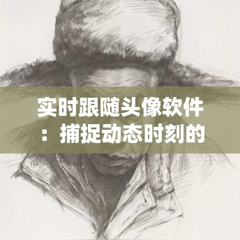 實(shí)時(shí)跟隨頭像軟件：捕捉動(dòng)態(tài)時(shí)刻的科技魔法
