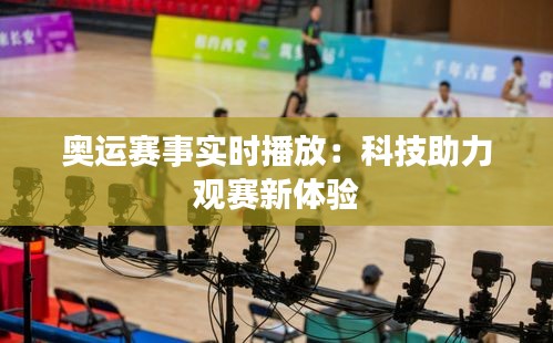 奧運(yùn)賽事實(shí)時(shí)播放：科技助力觀賽新體驗(yàn)