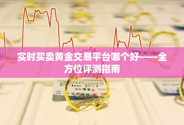 實(shí)時(shí)買(mǎi)賣(mài)黃金交易平臺(tái)哪個(gè)好——全方位評(píng)測(cè)指南