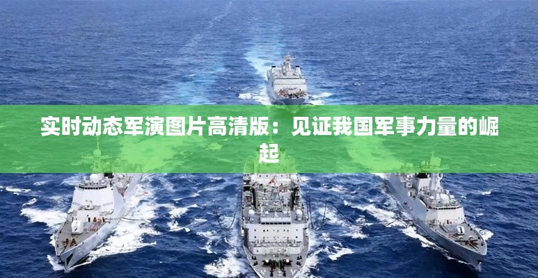 實(shí)時(shí)動(dòng)態(tài)軍演圖片高清版：見(jiàn)證我國(guó)軍事力量的崛起