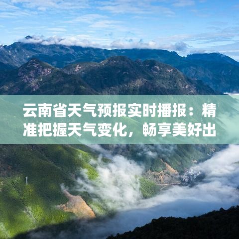 云南省天氣預(yù)報(bào)實(shí)時(shí)播報(bào)：精準(zhǔn)把握天氣變化，暢享美好出行