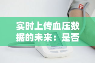 實時上傳血壓數(shù)據(jù)的未來：是否真的存在實時上傳的血壓計？