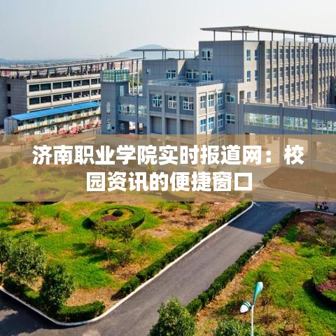 濟南職業(yè)學(xué)院實時報道網(wǎng)：校園資訊的便捷窗口