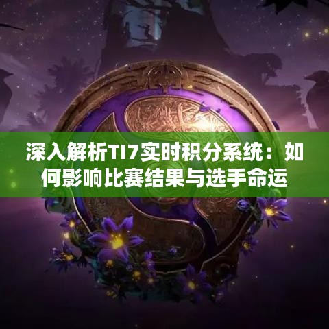 深入解析TI7實時積分系統(tǒng)：如何影響比賽結(jié)果與選手命運