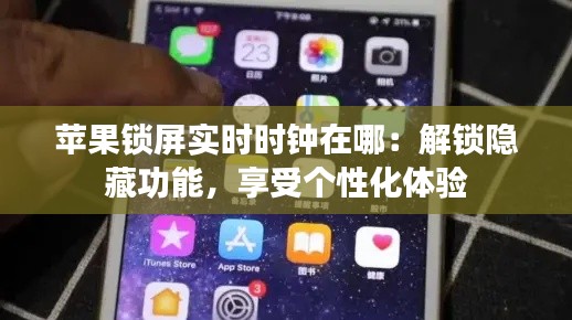 蘋果鎖屏實(shí)時(shí)時(shí)鐘在哪：解鎖隱藏功能，享受個(gè)性化體驗(yàn)