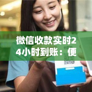微信收款實(shí)時(shí)24小時(shí)到賬：便捷支付時(shí)代的革新體驗(yàn)