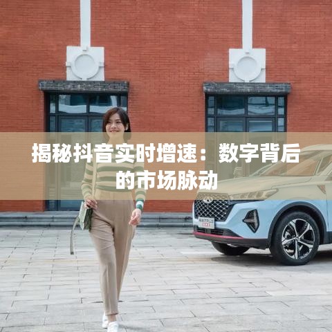 揭秘抖音實時增速：數(shù)字背后的市場脈動