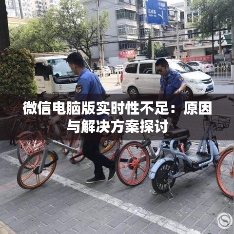 微信電腦版實(shí)時(shí)性不足：原因與解決方案探討