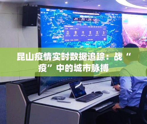 昆山疫情實(shí)時數(shù)據(jù)追蹤：戰(zhàn)“疫”中的城市脈搏