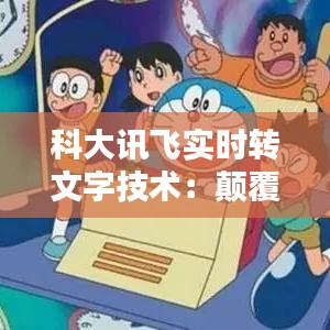 科大訊飛實(shí)時(shí)轉(zhuǎn)文字技術(shù)：顛覆傳統(tǒng)，引領(lǐng)未來溝通方式