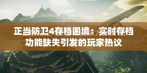 正當防衛(wèi)4存檔困境：實時存檔功能缺失引發(fā)的玩家熱議