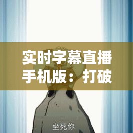 實(shí)時(shí)字幕直播手機(jī)版：打破語言障礙，讓信息無國界傳播