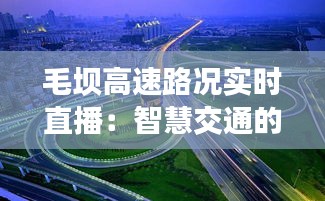 毛壩高速路況實(shí)時(shí)直播：智慧交通的生動(dòng)實(shí)踐