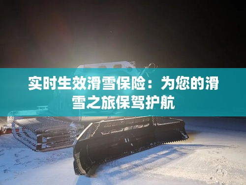 實(shí)時(shí)生效滑雪保險(xiǎn)：為您的滑雪之旅保駕護(hù)航