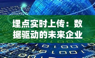 埋點實時上傳：數(shù)據(jù)驅(qū)動的未來企業(yè)運營新篇章