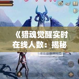 《獵魂覺醒實(shí)時(shí)在線人數(shù)：揭秘這款熱門游戲的火爆程度》