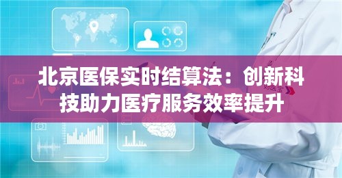 北京醫(yī)保實(shí)時結(jié)算法：創(chuàng)新科技助力醫(yī)療服務(wù)效率提升
