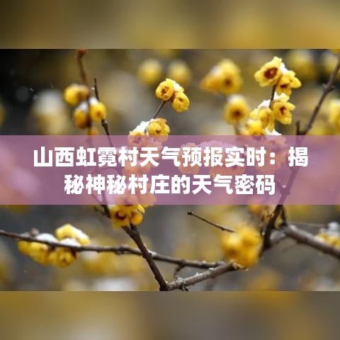 山西虹霓村天氣預(yù)報(bào)實(shí)時(shí)：揭秘神秘村莊的天氣密碼