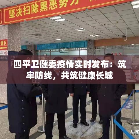四平衛(wèi)健委疫情實(shí)時(shí)發(fā)布：筑牢防線，共筑健康長(zhǎng)城
