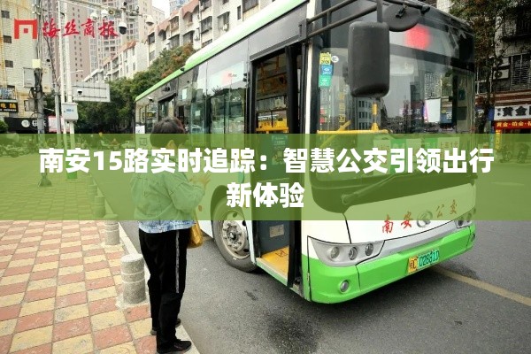 南安15路實(shí)時(shí)追蹤：智慧公交引領(lǐng)出行新體驗(yàn)